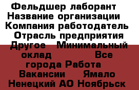 Фельдшер-лаборант › Название организации ­ Компания-работодатель › Отрасль предприятия ­ Другое › Минимальный оклад ­ 12 000 - Все города Работа » Вакансии   . Ямало-Ненецкий АО,Ноябрьск г.